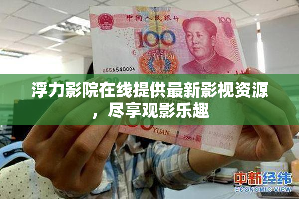 浮力影院在线提供最新影视资源，尽享观影乐趣