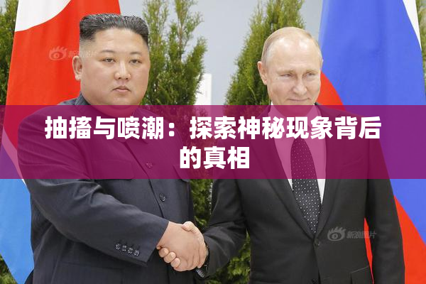 抽搐与喷潮：探索神秘现象背后的真相