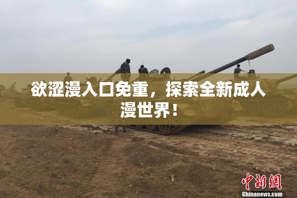 欲涩漫入口免重，探索全新成人漫世界！