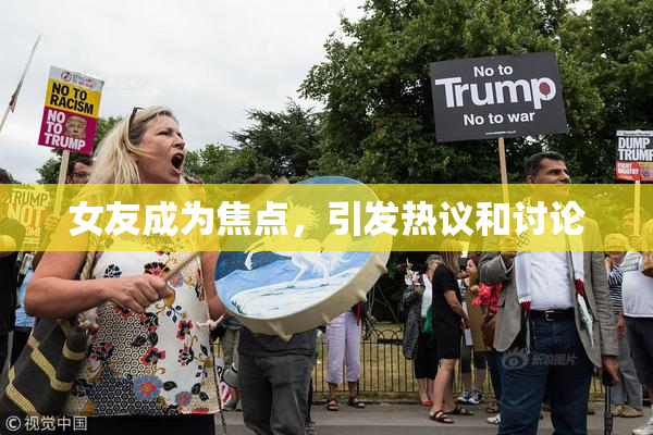 女友成为焦点，引发热议和讨论