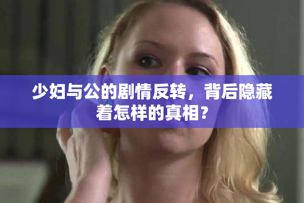 少妇与公的剧情反转，背后隐藏着怎样的真相？
