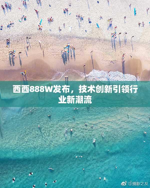 西西888W发布，技术创新引领行业新潮流