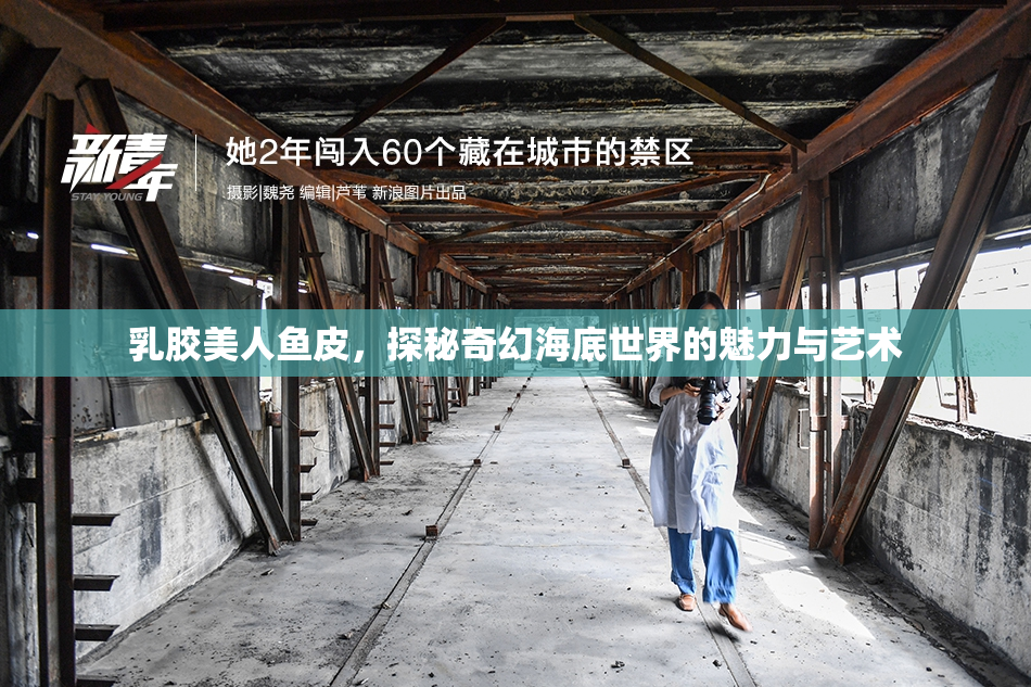 乳胶美人鱼皮，探秘奇幻海底世界的魅力与艺术