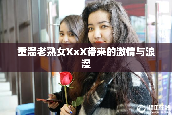 重温老熟女XxX带来的激情与浪漫