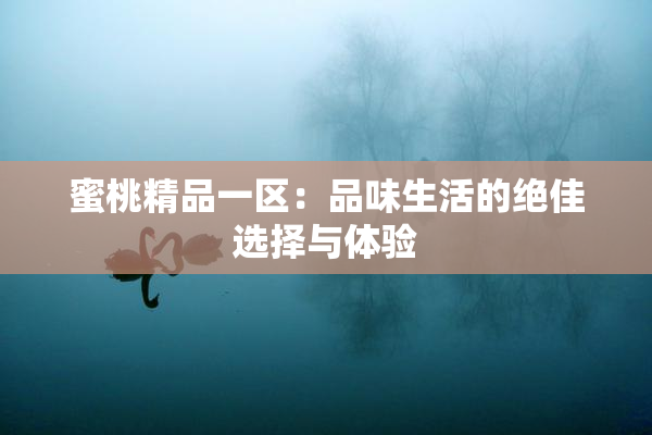 蜜桃精品一区：品味生活的绝佳选择与体验