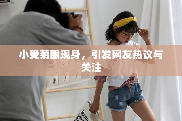 小受菊眼现身，引发网友热议与关注