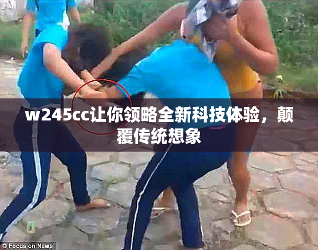 w245cc让你领略全新科技体验，颠覆传统想象
