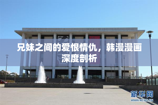 兄妹之间的爱恨情仇，韩漫漫画深度剖析