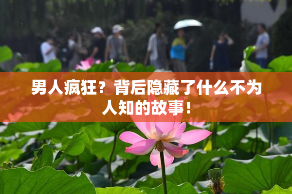 男人疯狂？背后隐藏了什么不为人知的故事！