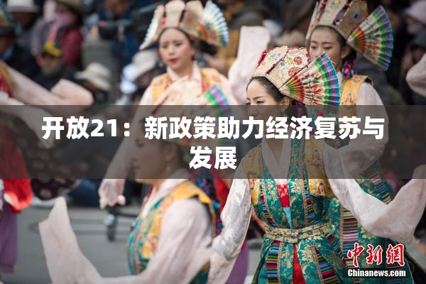 开放21：新政策助力经济复苏与发展