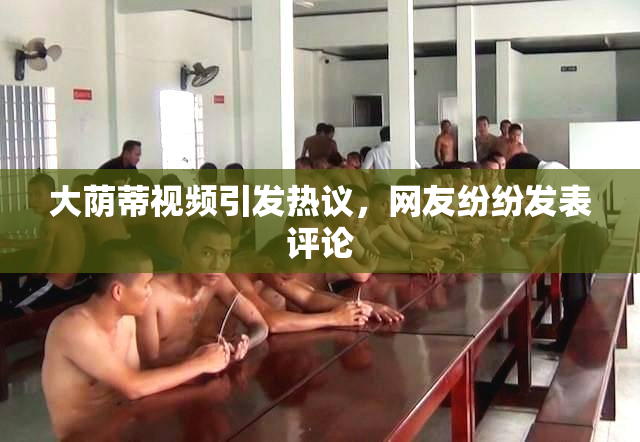大荫蒂视频引发热议，网友纷纷发表评论