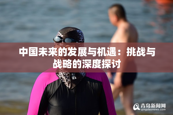 中国未来的发展与机遇：挑战与战略的深度探讨
