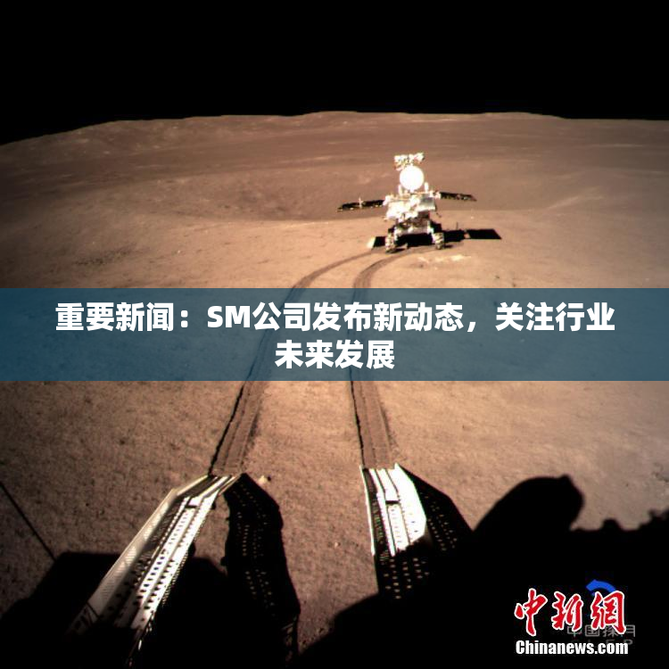 重要新闻：SM公司发布新动态，关注行业未来发展