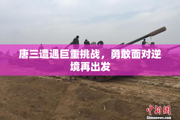 唐三遭遇巨重挑战，勇敢面对逆境再出发