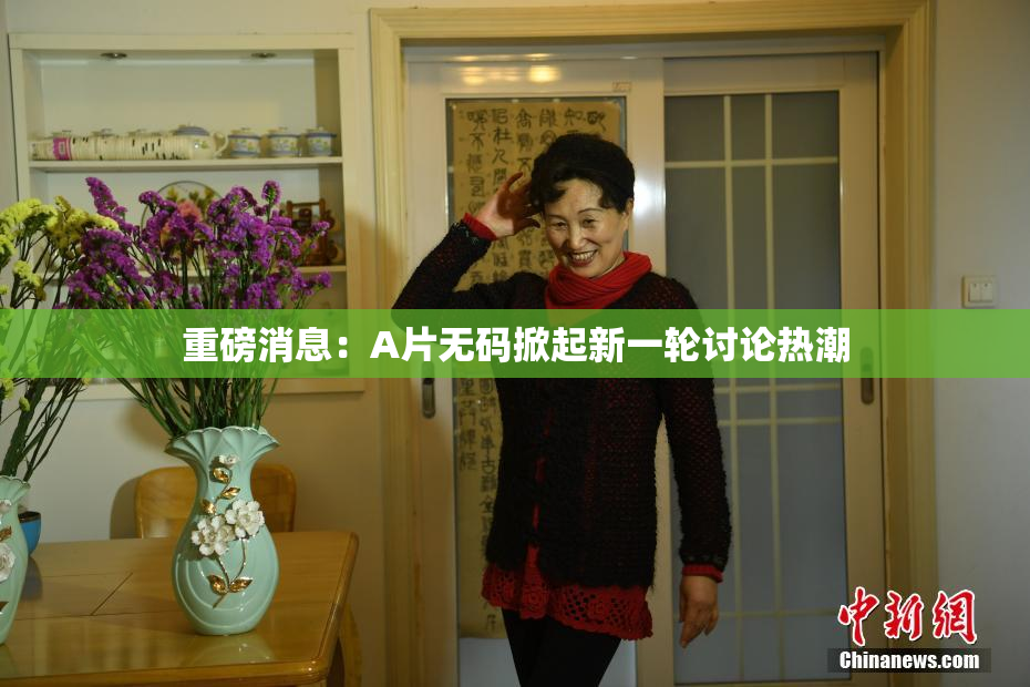 重磅消息：A片无码掀起新一轮讨论热潮