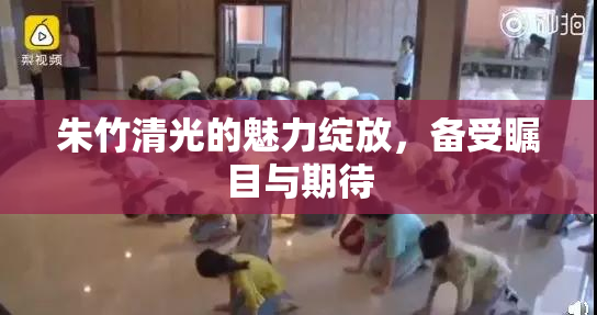朱竹清光的魅力绽放，备受瞩目与期待