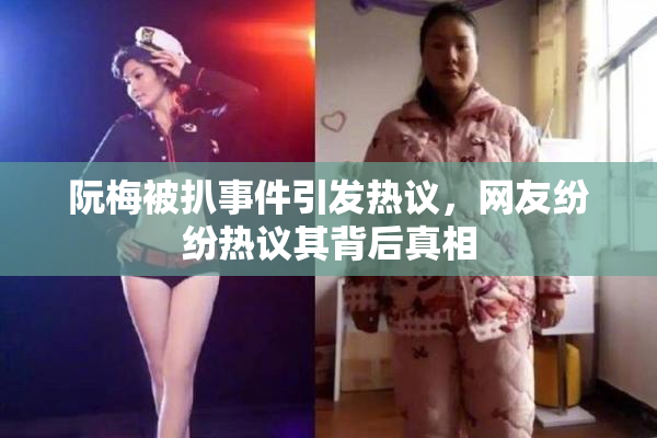 阮梅被扒事件引发热议，网友纷纷热议其背后真相