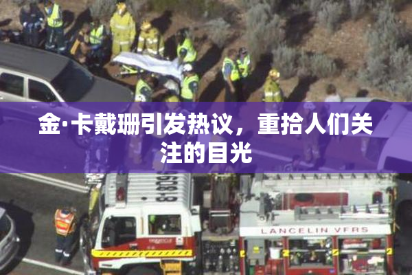 金·卡戴珊引发热议，重拾人们关注的目光