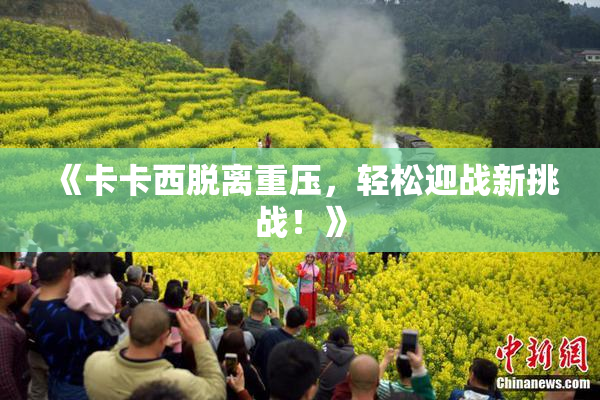 《卡卡西脱离重压，轻松迎战新挑战！》
