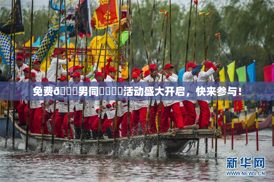 免费🔞男同❌‌❌‌活动盛大开启，快来参与！