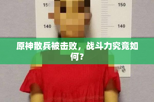 原神散兵被击败，战斗力究竟如何？