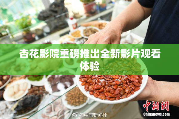 杏花影院重磅推出全新影片观看体验