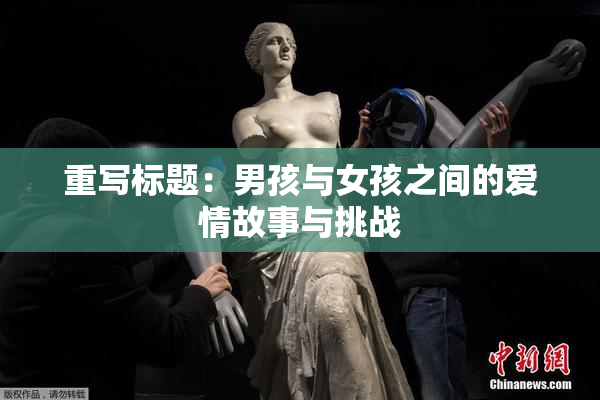 重写标题：男孩与女孩之间的爱情故事与挑战