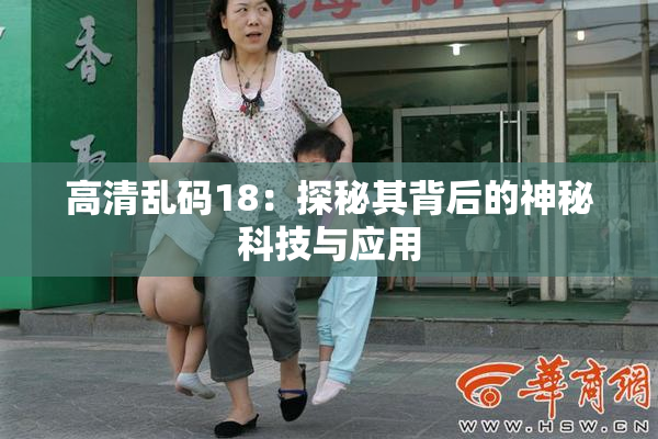高清乱码18：探秘其背后的神秘科技与应用