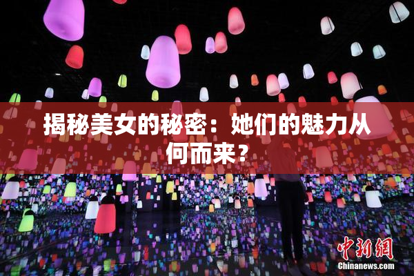 揭秘美女的秘密：她们的魅力从何而来？