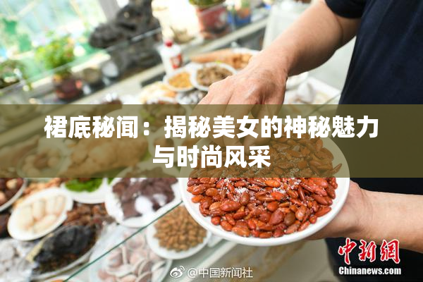 裙底秘闻：揭秘美女的神秘魅力与时尚风采