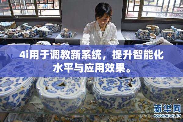 4i用于调教新系统，提升智能化水平与应用效果。