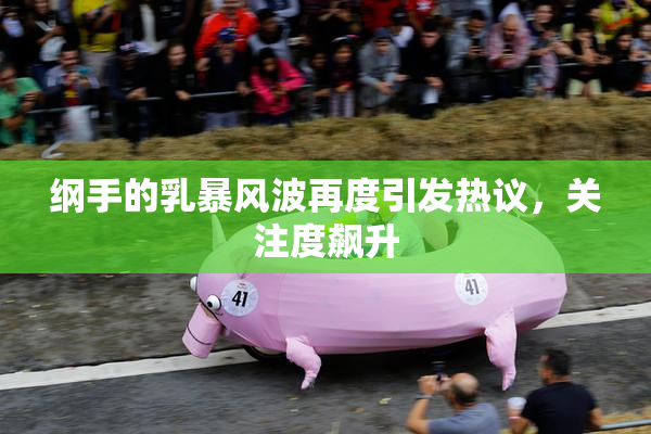 纲手的乳暴风波再度引发热议，关注度飙升