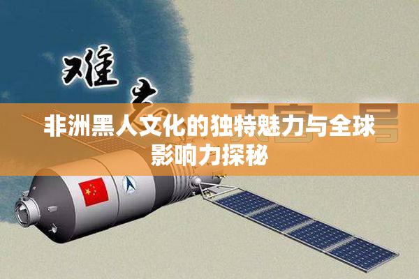 非洲黑人文化的独特魅力与全球影响力探秘