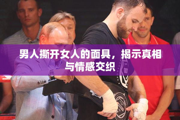 男人撕开女人的面具，揭示真相与情感交织