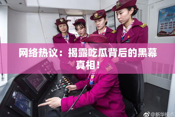 网络热议：揭露吃瓜背后的黑幕真相！