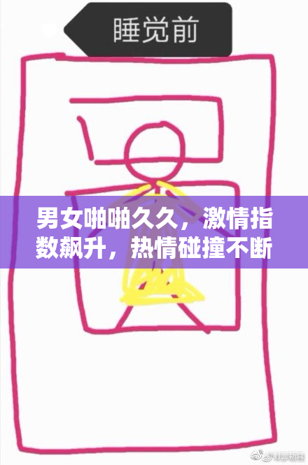 男女啪啪久久，激情指数飙升，热情碰撞不断升级！