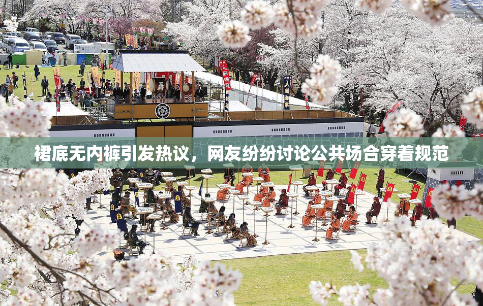 裙底无内裤引发热议，网友纷纷讨论公共场合穿着规范