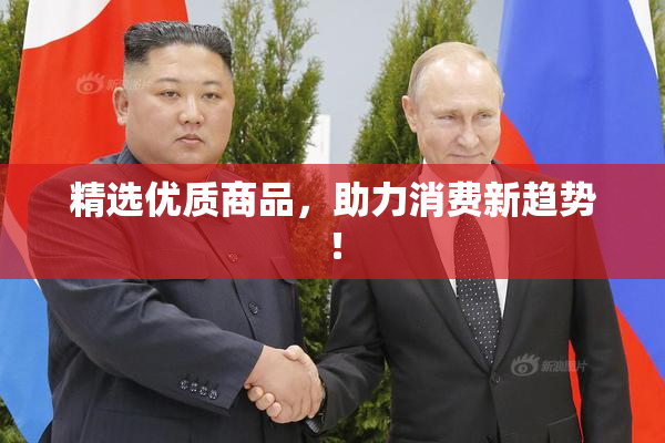 精选优质商品，助力消费新趋势！