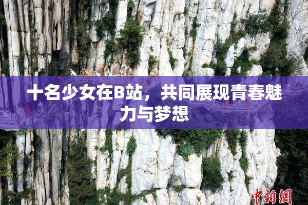 十名少女在B站，共同展现青春魅力与梦想