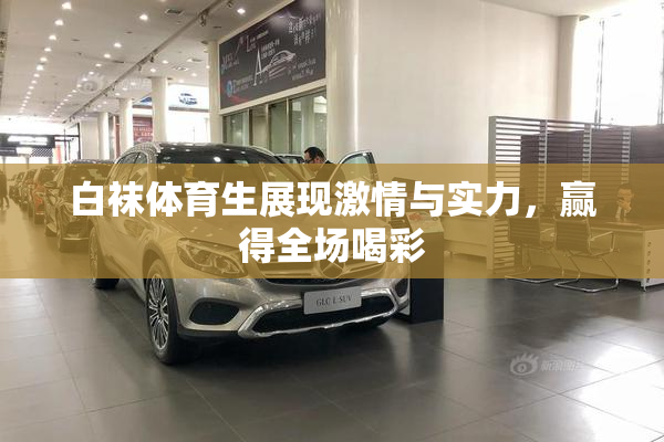 白袜体育生展现激情与实力，赢得全场喝彩
