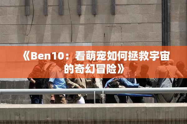 《Ben10：看萌宠如何拯救宇宙的奇幻冒险》