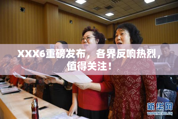 XXX6重磅发布，各界反响热烈，值得关注！