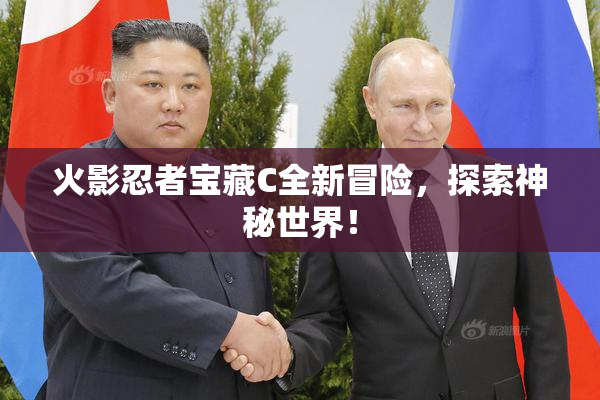 火影忍者宝藏C全新冒险，探索神秘世界！