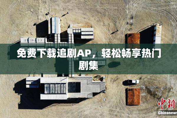 免费下载追剧AP，轻松畅享热门剧集