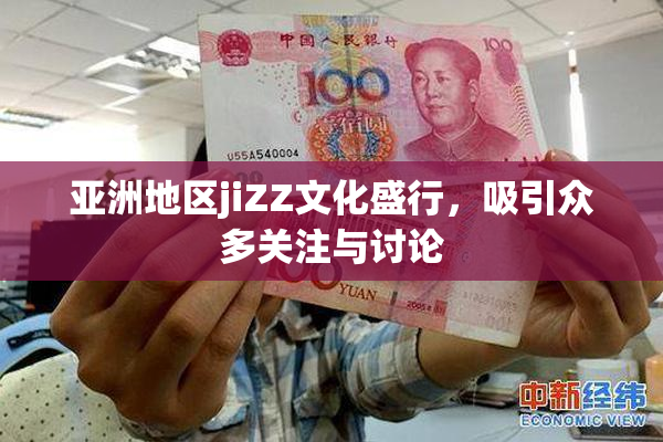亚洲地区jiZZ文化盛行，吸引众多关注与讨论