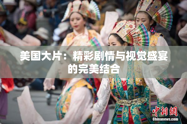 美国大片：精彩剧情与视觉盛宴的完美结合