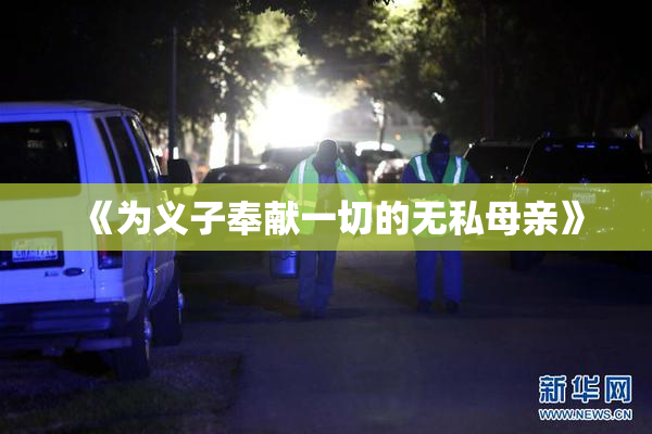 《为义子奉献一切的无私母亲》