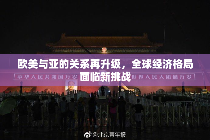 欧美与亚的关系再升级，全球经济格局面临新挑战