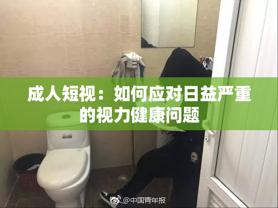成人短视：如何应对日益严重的视力健康问题