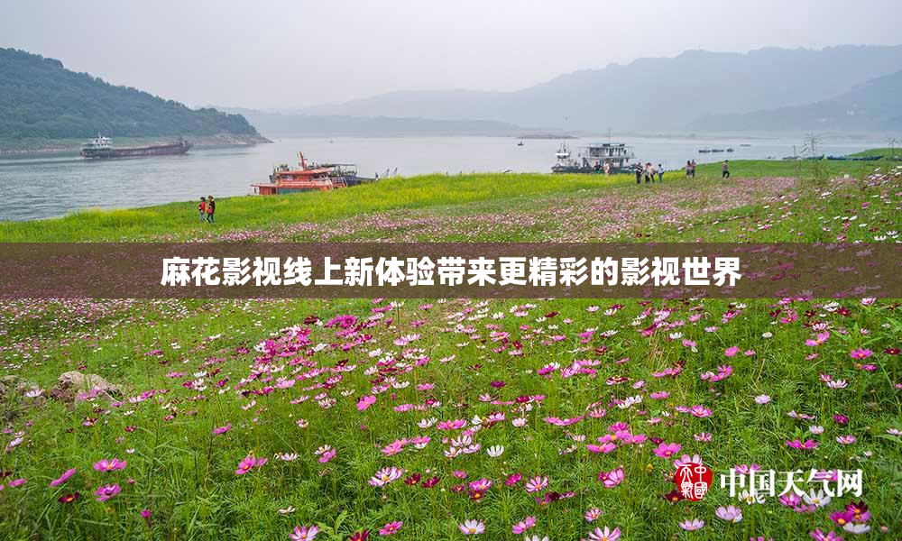 麻花影视线上新体验带来更精彩的影视世界